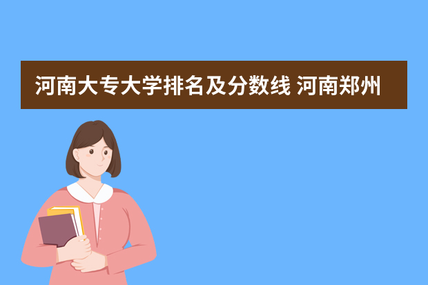 河南大专大学排名及分数线 河南郑州专科学校排名及分数线